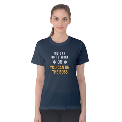 You Can Go To Work Or You Can Be The Boss - Women s Cotton Tee by FunnySaying