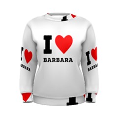 I Love Barbara Women s Sweatshirt by ilovewhateva